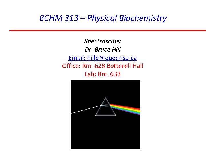 BCHM 313 – Physical Biochemistry Spectroscopy Dr. Bruce Hill Email: hillb@queensu. ca Office: Rm.