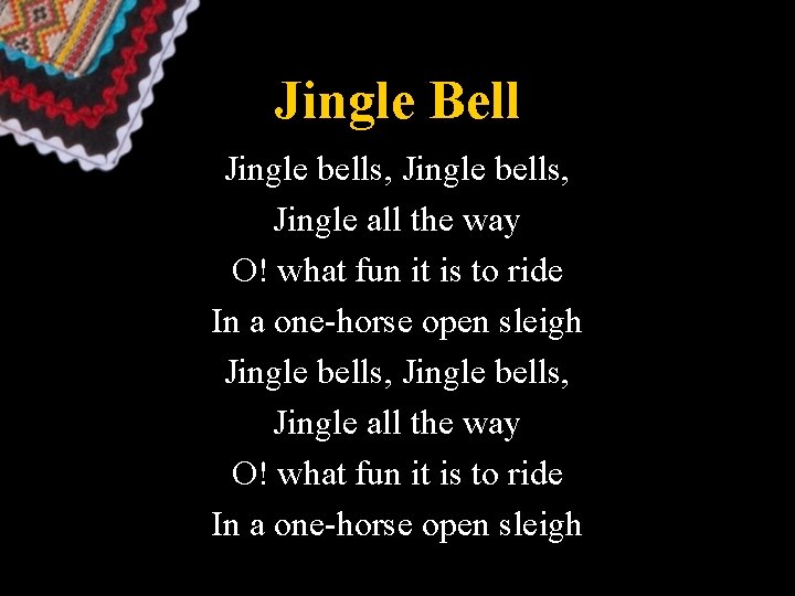 Jingle Bell Jingle bells, Jingle all the way O! what fun it is to