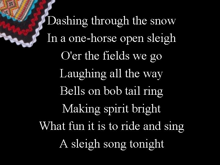 Dashing through the snow In a one-horse open sleigh O'er the fields we go