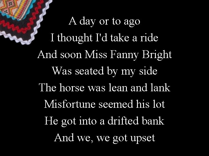 A day or to ago I thought I'd take a ride And soon Miss