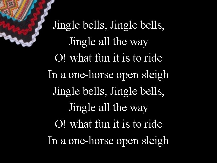 Jingle bells, Jingle all the way O! what fun it is to ride In