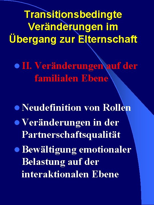 Transitionsbedingte Veränderungen im Übergang zur Elternschaft l II. Veränderungen auf der familialen Ebene l Transitionsbedingte Veränderungen im Übergang zur Elternschaft l II. Veränderungen auf der familialen Ebene l