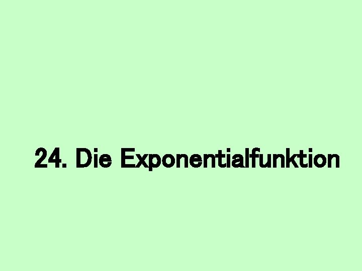 24. Die Exponentialfunktion 