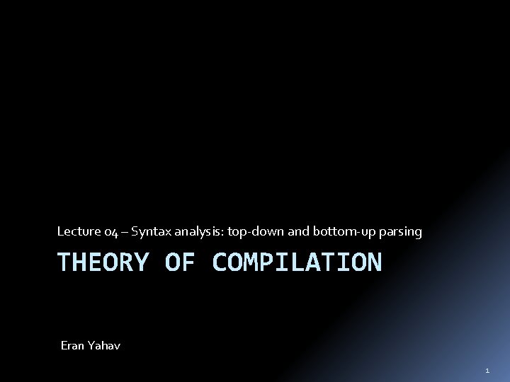 Lecture 04 – Syntax analysis: top-down and bottom-up parsing THEORY OF COMPILATION Eran Yahav