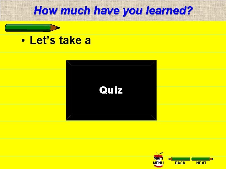 How much have you learned? • Let’s take a Quiz MAIN MENU BACK NEXT
