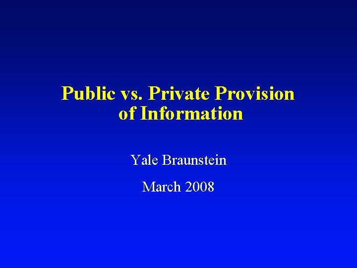 Public vs. Private Provision of Information Yale Braunstein March 2008 