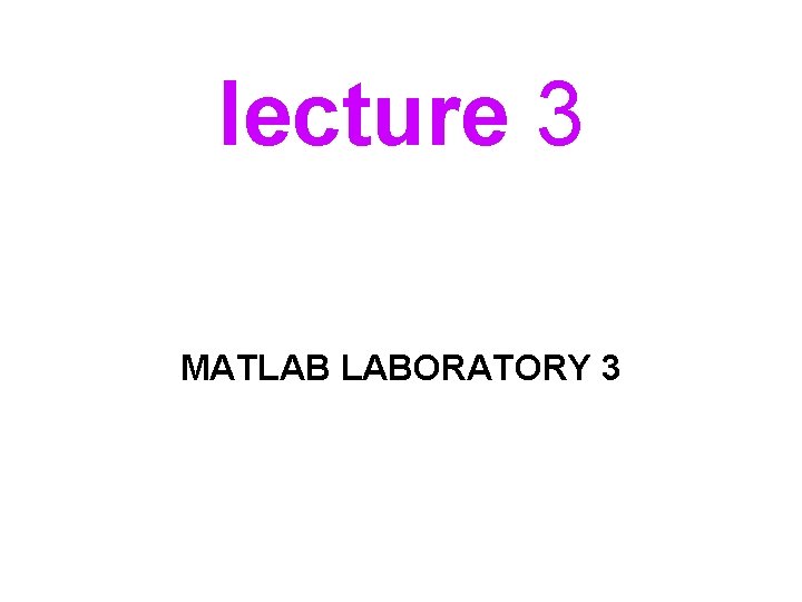 lecture 3 MATLAB LABORATORY 3 