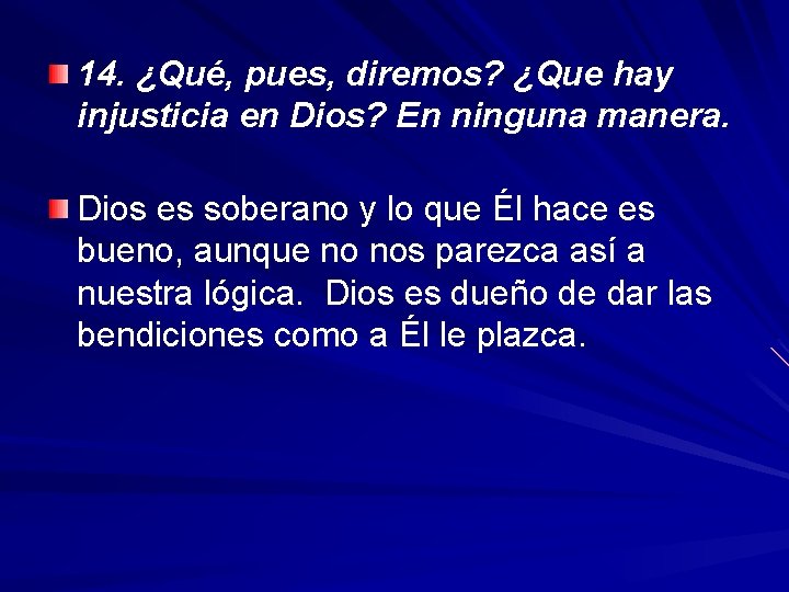 14. ¿Qué, pues, diremos? ¿Que hay injusticia en Dios? En ninguna manera. Dios es