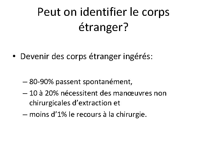 Peut on identifier le corps étranger? • Devenir des corps étranger ingérés: – 80