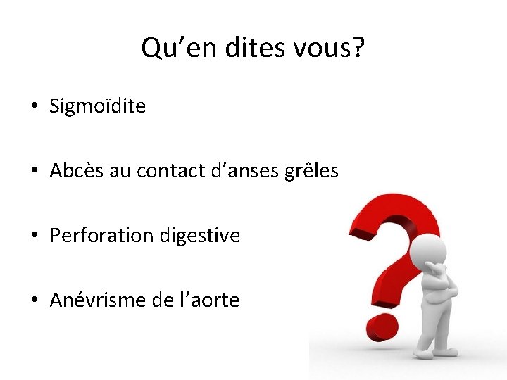 Qu’en dites vous? • Sigmoïdite • Abcès au contact d’anses grêles • Perforation digestive