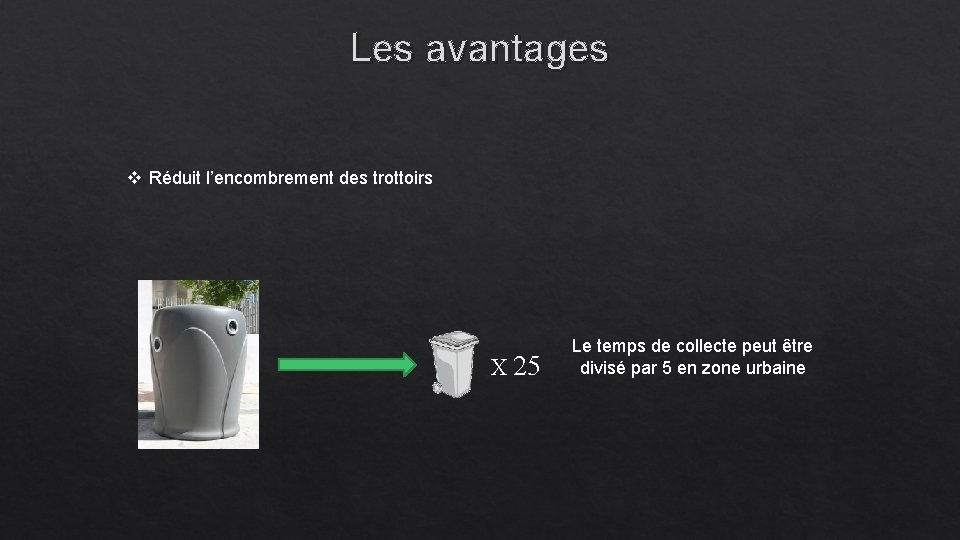 Les avantages v Réduit l’encombrement des trottoirs X 25 Le temps de collecte peut