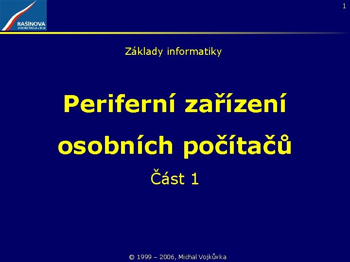 1 Základy informatiky Periferní zařízení osobních počítačů Část 1 © 1999 – 2006, Michal