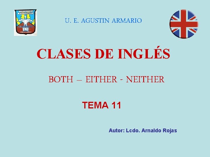 U. E. AGUSTIN ARMARIO CLASES DE INGLÉS BOTH – EITHER - NEITHER TEMA 11