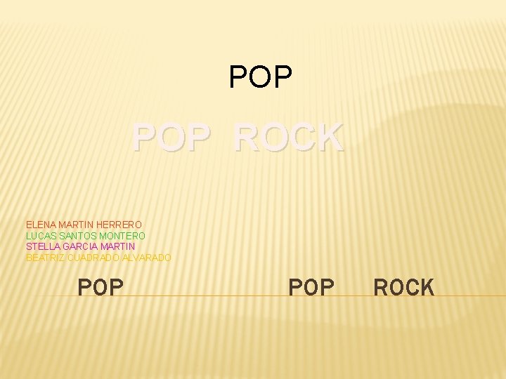 POP ROCK ELENA MARTIN HERRERO LUCAS SANTOS MONTERO STELLA GARCIA MARTIN BEATRIZ CUADRADO ALVARADO