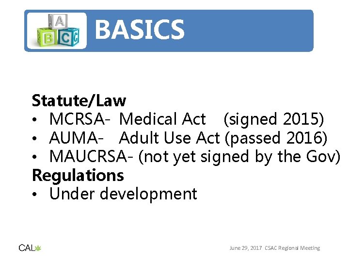 BASICS Statute/Law • MCRSA- Medical Act (signed 2015) • AUMA- Adult Use Act (passed