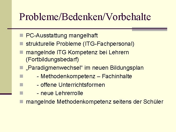 Probleme/Bedenken/Vorbehalte n PC-Ausstattung mangelhaft n strukturelle Probleme (ITG-Fachpersonal) n mangelnde ITG Kompetenz bei Lehrern