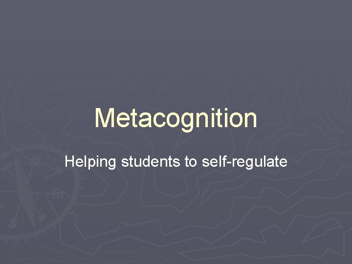 Metacognition Helping students to self-regulate 