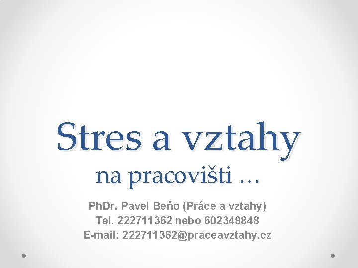 Stres a vztahy na pracovišti … Ph. Dr. Pavel Beňo (Práce a vztahy) Tel.