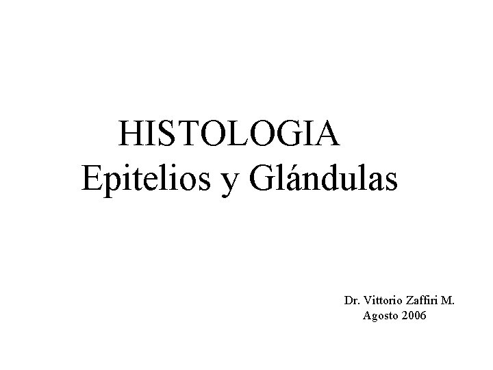 HISTOLOGIA Epitelios y Glándulas Dr. Vittorio Zaffiri M. Agosto 2006 