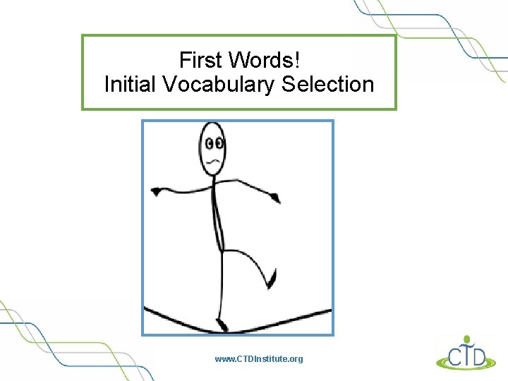 First Words! Initial Vocabulary Selection www. CTDInstitute. org 