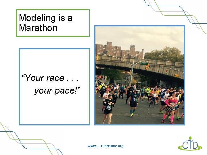 Modeling is a Marathon “Your race. . . your pace!” www. CTDInstitute. org 