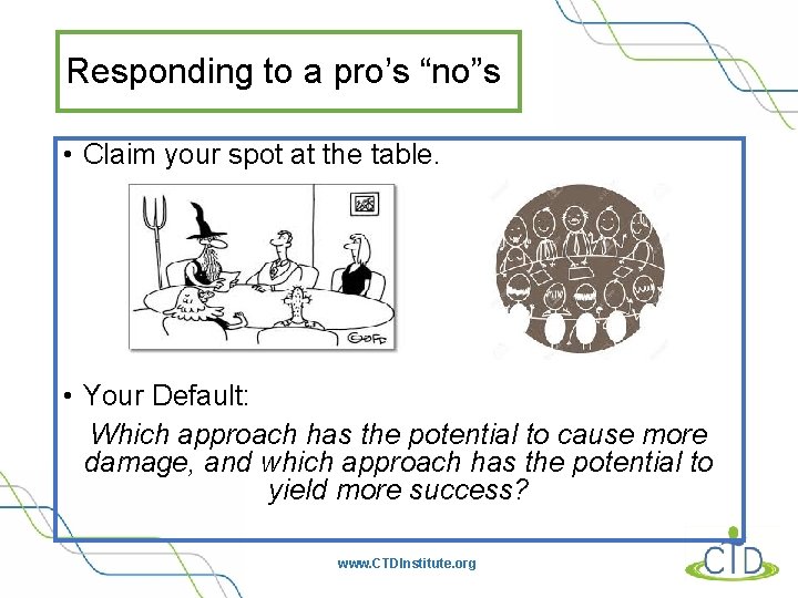 Responding to a pro’s “no”s • Claim your spot at the table. • Your