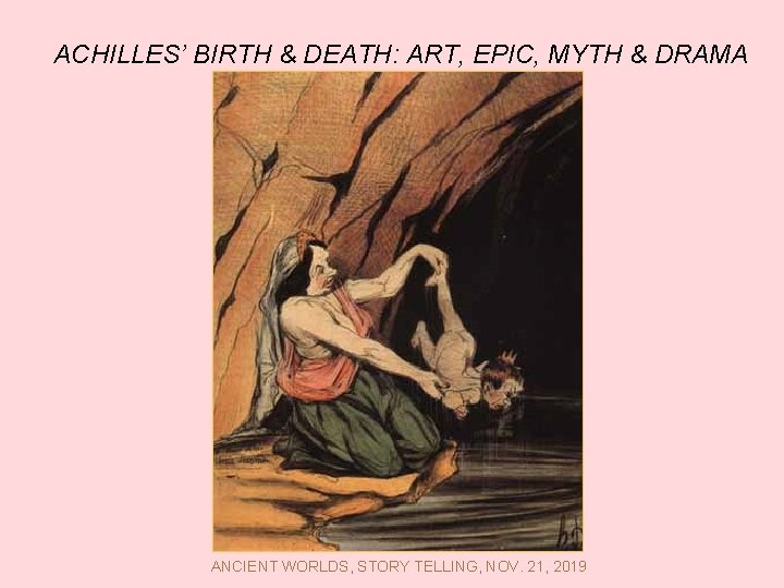 ACHILLES’ BIRTH & DEATH: ART, EPIC, MYTH & DRAMA ANCIENT WORLDS, STORY TELLING, NOV.