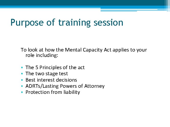 Purpose of training session To look at how the Mental Capacity Act applies to