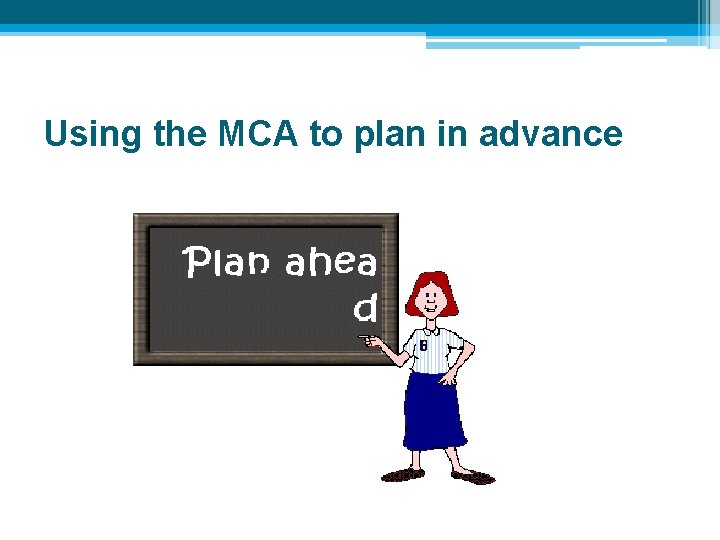 Using the MCA to plan in advance 