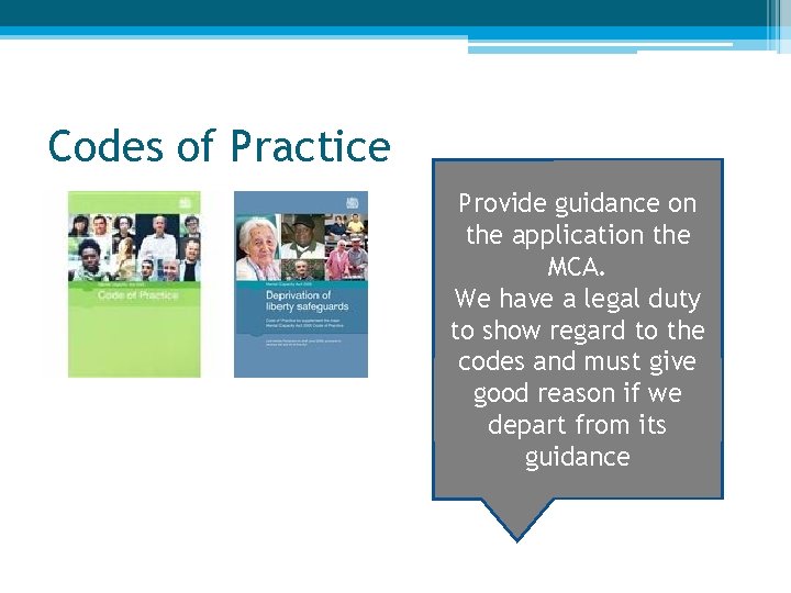 Codes of Practice Provide guidance on the application the MCA. We have a legal