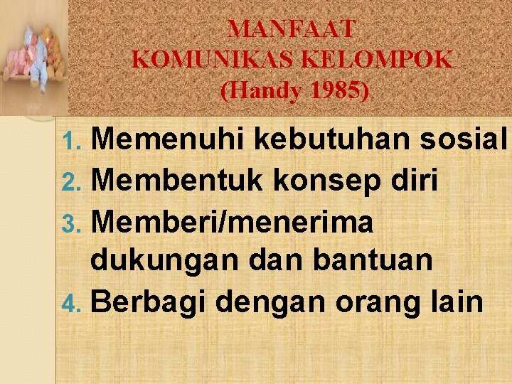 MANFAAT KOMUNIKAS KELOMPOK (Handy 1985) Memenuhi kebutuhan sosial 2. Membentuk konsep diri 3. Memberi/menerima