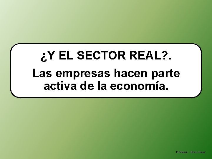 ¿Y EL SECTOR REAL? . Las empresas hacen parte activa de la economía. Profesor.