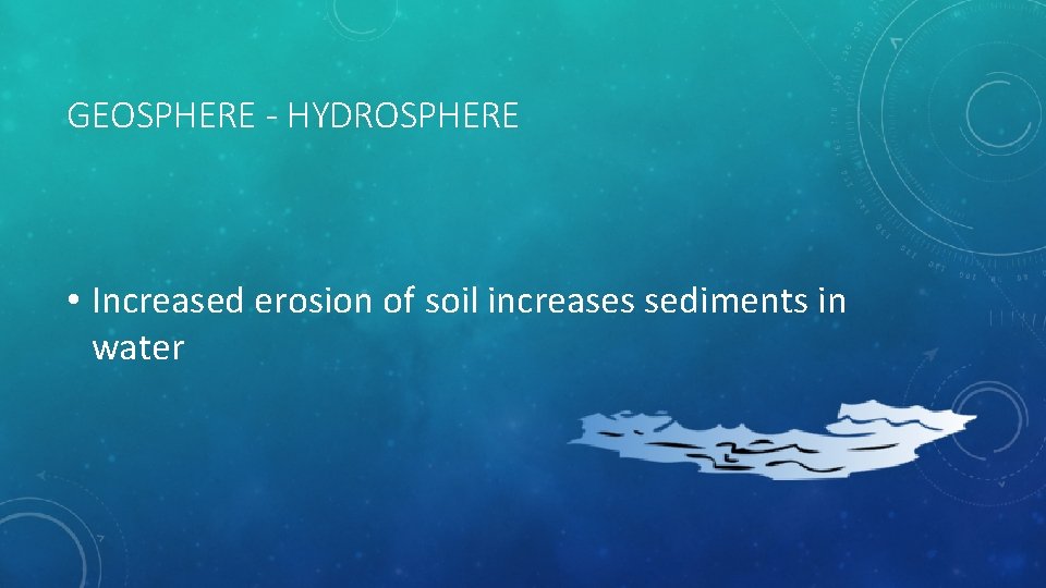 GEOSPHERE - HYDROSPHERE • Increased erosion of soil increases sediments in water 