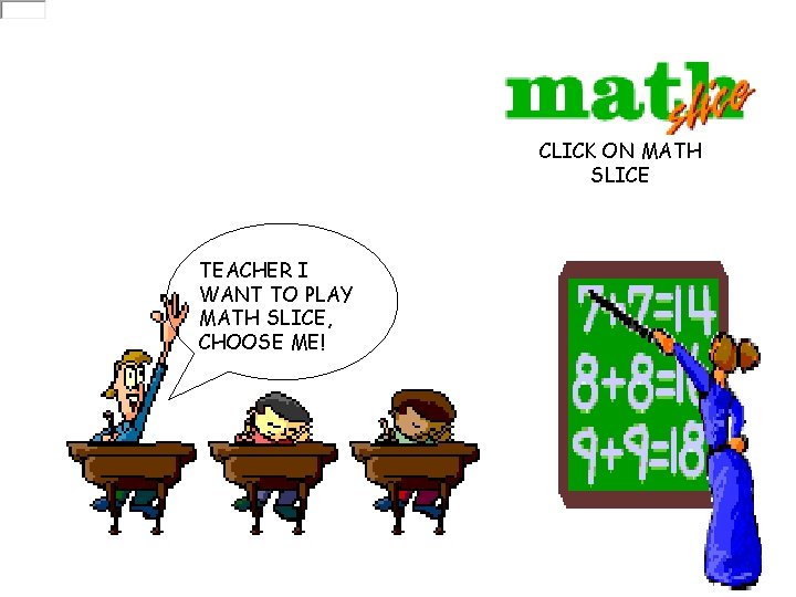 CLICK ON MATH SLICE TEACHER I WANT TO PLAY MATH SLICE, CHOOSE ME! 