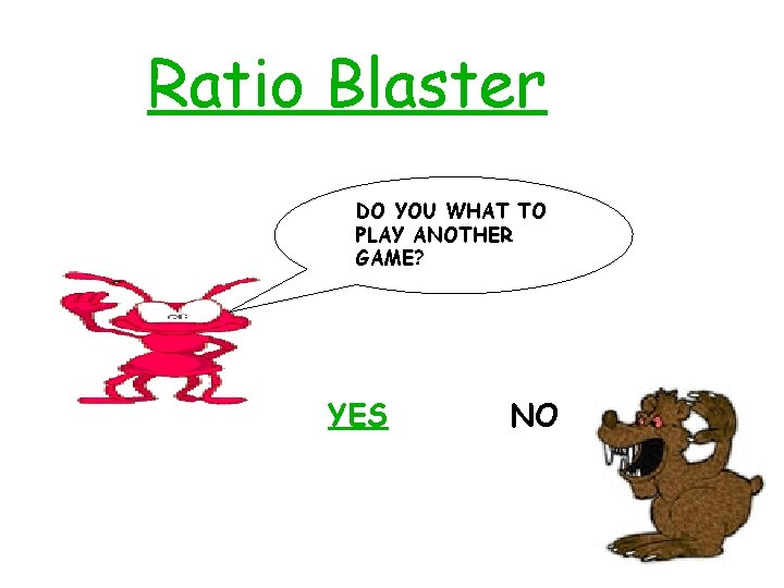 Ratio Blaster DO YOU WHAT TO PLAY ANOTHER GAME? YES NO 
