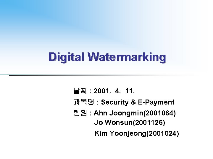 Digital Watermarking 날짜 : 2001. 4. 11. 과목명 : Security & E-Payment 팀원 :