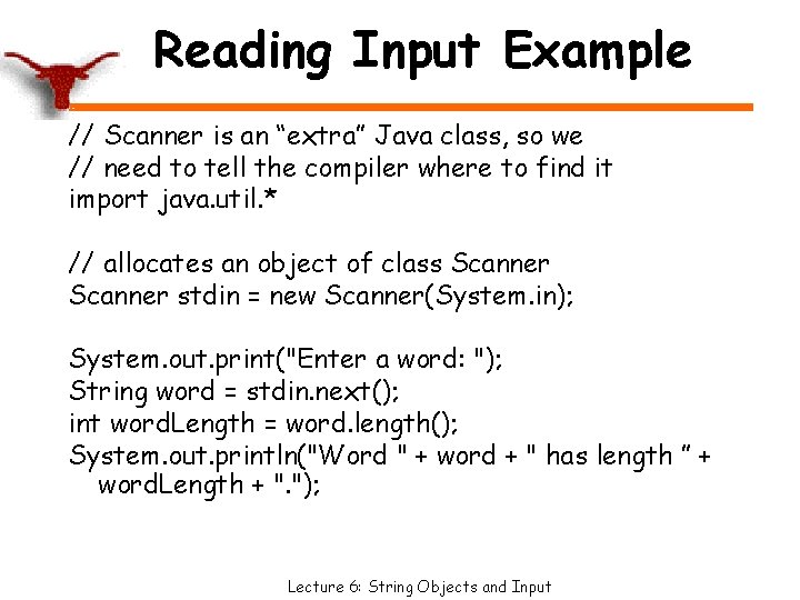 Reading Input Example // Scanner is an “extra” Java class, so we // need