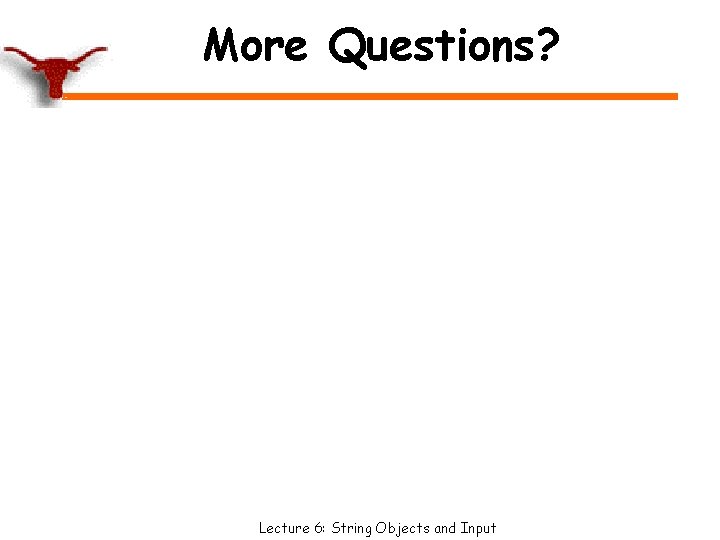 More Questions? Lecture 6: String Objects and Input 