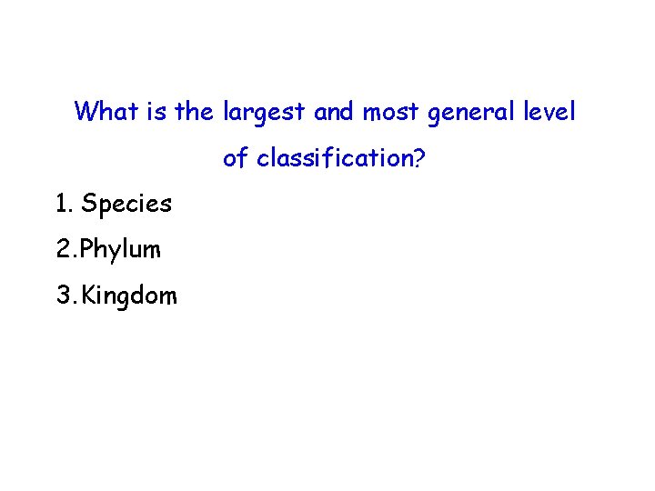 What is the largest and most general level of classification? 1. Species 2. Phylum What is the largest and most general level of classification? 1. Species 2. Phylum