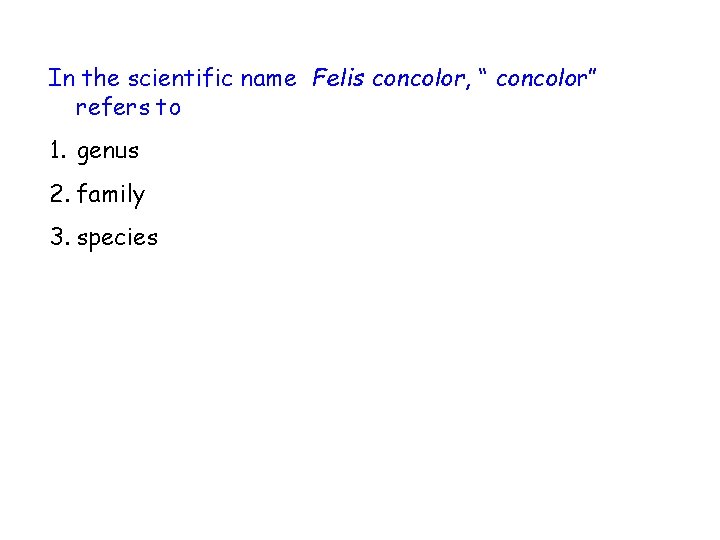 In the scientific name Felis concolor, “ concolor” refers to 1. genus 2. family In the scientific name Felis concolor, “ concolor” refers to 1. genus 2. family