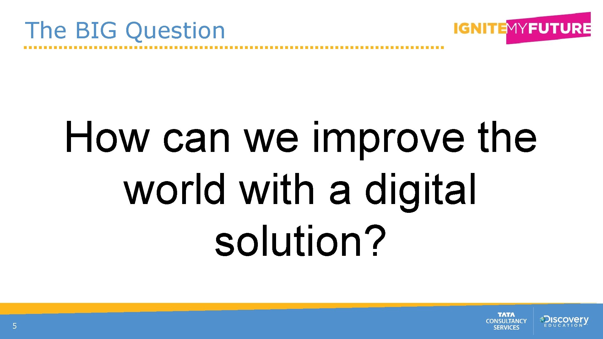 The BIG Question How can we improve the world with a digital solution? 5