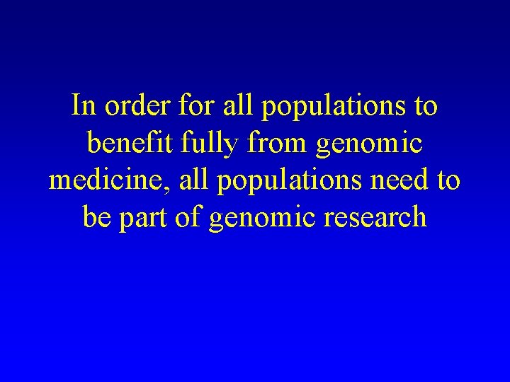 In order for all populations to benefit fully from genomic medicine, all populations need