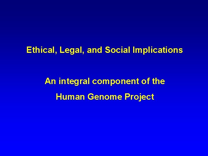 Ethical, Legal, and Social Implications An integral component of the Human Genome Project 