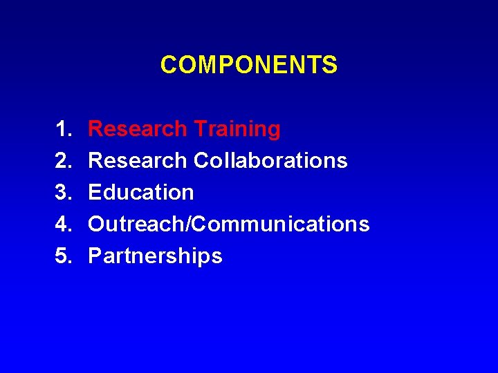 COMPONENTS 1. 2. 3. 4. 5. Research Training Research Collaborations Education Outreach/Communications Partnerships 