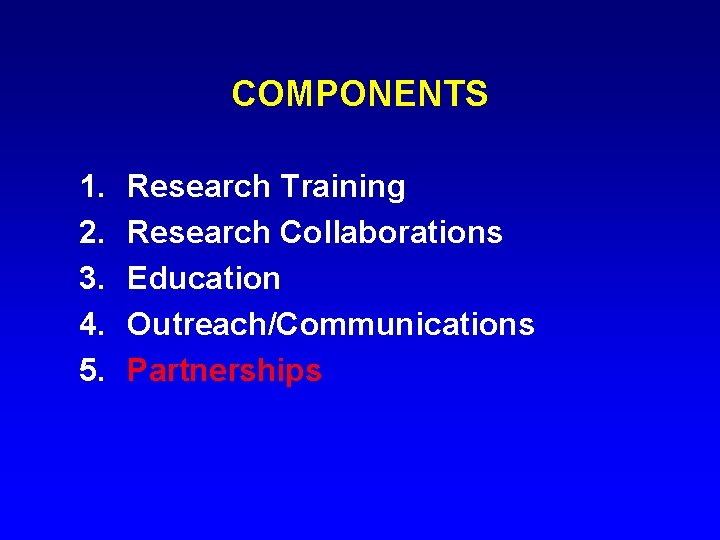 COMPONENTS 1. 2. 3. 4. 5. Research Training Research Collaborations Education Outreach/Communications Partnerships 