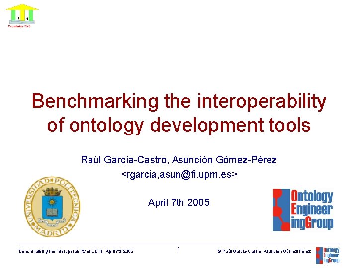 Benchmarking the interoperability of ontology development tools Raúl García-Castro, Asunción Gómez-Pérez <rgarcia, asun@fi. upm.