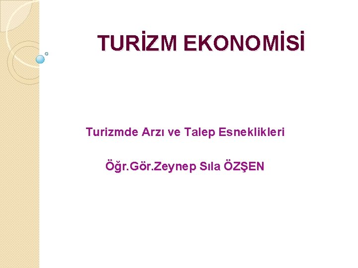 TURİZM EKONOMİSİ Turizmde Arzı ve Talep Esneklikleri Öğr. Gör. Zeynep Sıla ÖZŞEN 