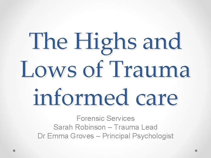 The Highs and Lows of Trauma informed care Forensic Services Sarah Robinson – Trauma The Highs and Lows of Trauma informed care Forensic Services Sarah Robinson – Trauma