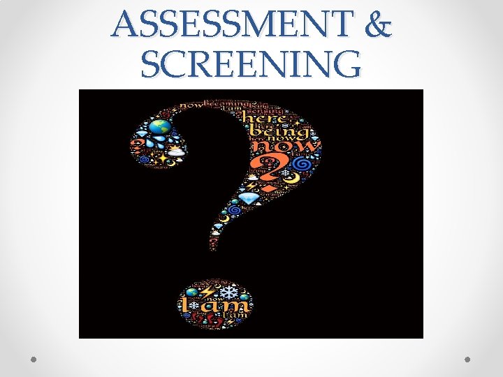 ASSESSMENT & SCREENING ASSESSMENT & SCREENING
