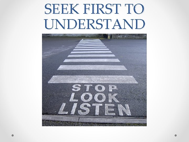 SEEK FIRST TO UNDERSTAND SEEK FIRST TO UNDERSTAND